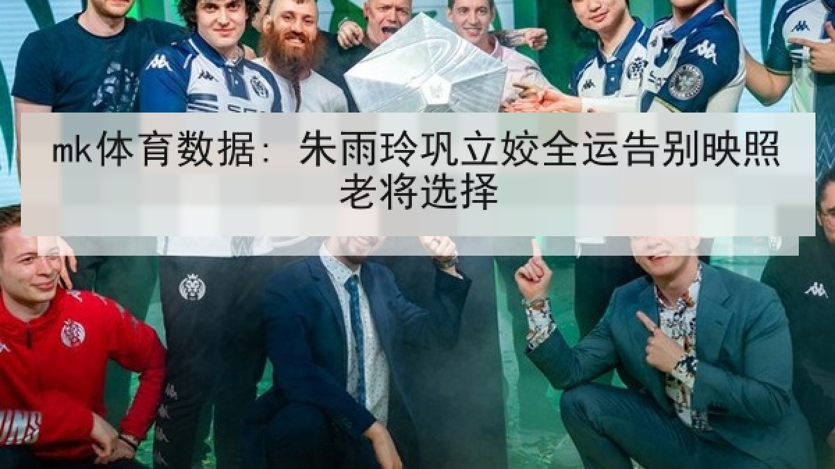 mk体育数据: 朱雨玲巩立姣全运告别映照老将选择