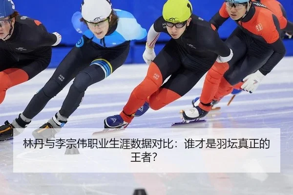 林丹与李宗伟职业生涯数据对比：谁才是羽坛真正的王者？