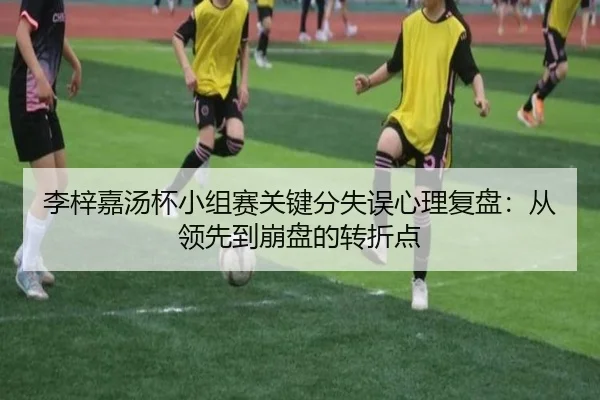 李梓嘉汤杯小组赛关键分失误心理复盘：从领先到崩盘的转折点