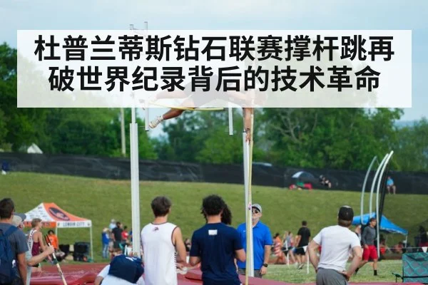 杜普兰蒂斯钻石联赛撑杆跳再破世界纪录背后的技术革命