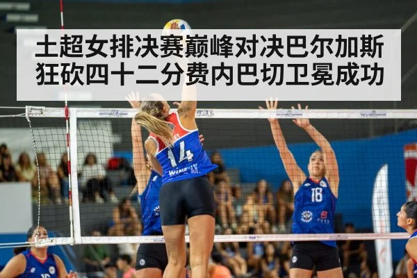 土超女排决赛巅峰对决巴尔加斯狂砍四十二分费内巴切卫冕成功