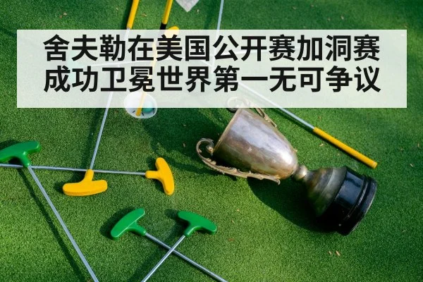 舍夫勒在美国公开赛加洞赛成功卫冕世界第一无可争议