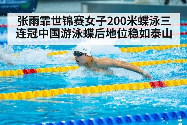 张雨霏世锦赛女子200米蝶泳三连冠中国游泳蝶后地位稳如泰山