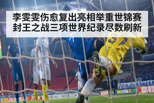 李雯雯伤愈复出亮相举重世锦赛 封王之战三项世界纪录尽数刷新